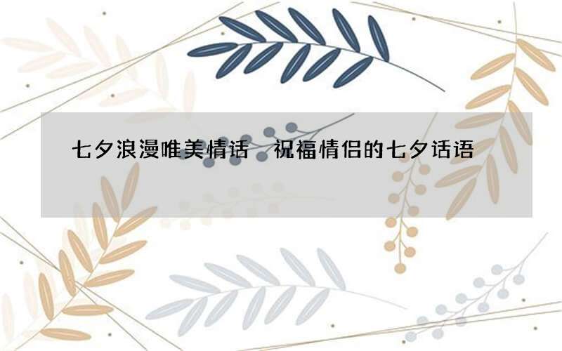 七夕浪漫唯美情话 祝福情侣的七夕话语